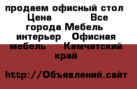 продаем офисный стол › Цена ­ 3 600 - Все города Мебель, интерьер » Офисная мебель   . Камчатский край